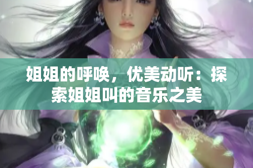 姐姐的呼唤，优美动听：探索姐姐叫的音乐之美