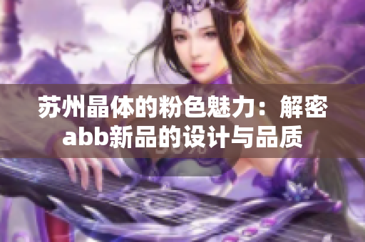 苏州晶体的粉色魅力：解密abb新品的设计与品质