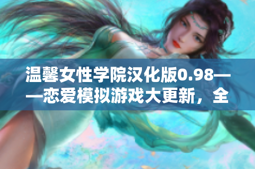 温馨女性学院汉化版0.98——恋爱模拟游戏大更新，全新版本体验不容错过