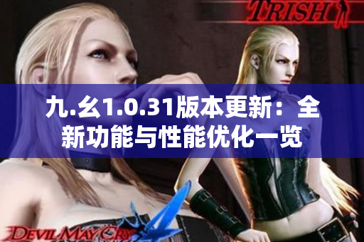 九.幺1.0.31版本更新：全新功能与性能优化一览