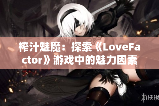 榨汁魅魔：探索《LoveFactor》游戏中的魅力因素