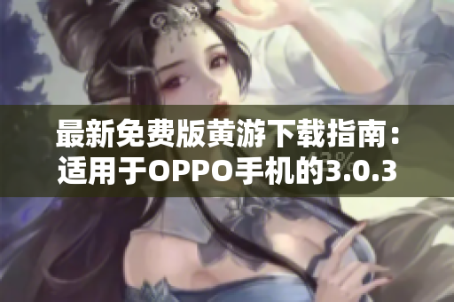 最新免费版黄游下载指南：适用于OPPO手机的3.0.3完整汇总