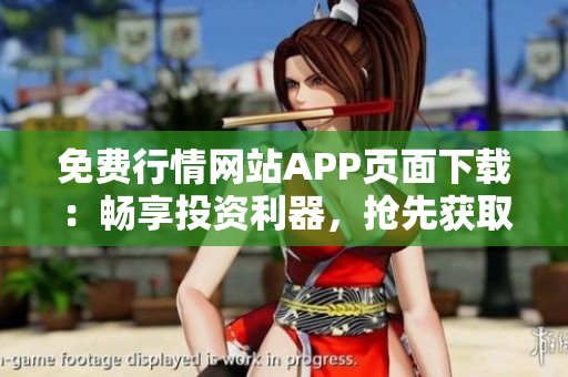 免费行情网站APP页面下载：畅享投资利器，抢先获取实时行情！