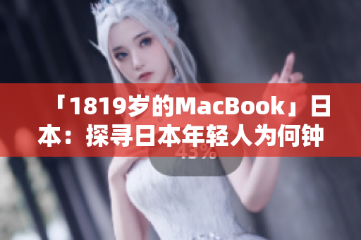 「1819岁的MacBook」日本：探寻日本年轻人为何钟爱这款老机型