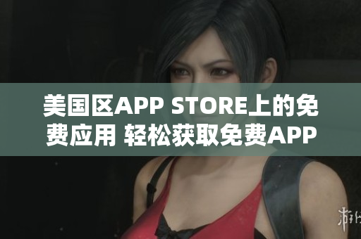 美国区APP STORE上的免费应用 轻松获取免费APP的方法