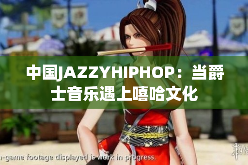 中国JAZZYHIPHOP：当爵士音乐遇上嘻哈文化