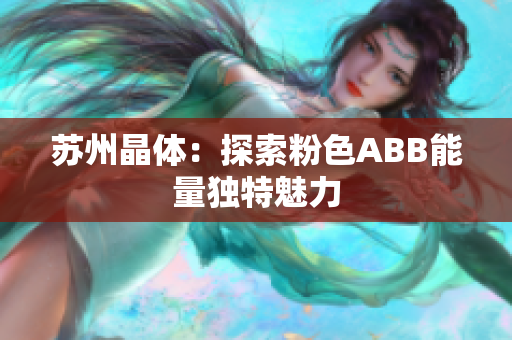 苏州晶体：探索粉色ABB能量独特魅力