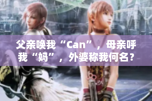 父亲唤我“Can”，母亲呼我“妈”，外婆称我何名？