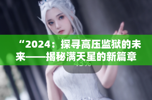 “2024：探寻高压监狱的未来——揭秘满天星的新篇章”