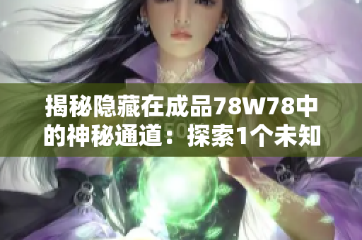 揭秘隐藏在成品78W78中的神秘通道：探索1个未知世界