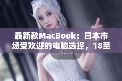 最新款MacBook：日本市场受欢迎的电脑选择，18至19岁用户的首选