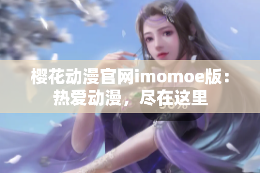 樱花动漫官网imomoe版：热爱动漫，尽在这里