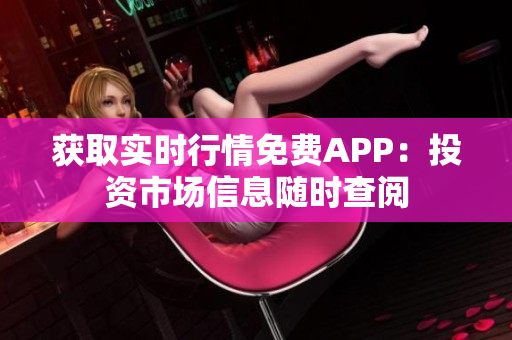 获取实时行情免费APP：投资市场信息随时查阅