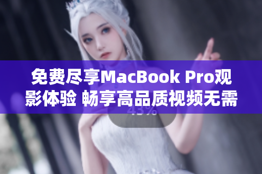 免费尽享MacBook Pro观影体验 畅享高品质视频无需花费