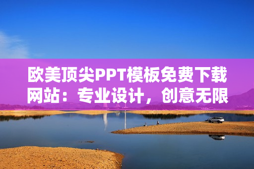 欧美顶尖PPT模板免费下载网站：专业设计，创意无限