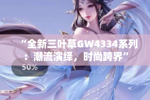 “全新三叶草GW4334系列：潮流演绎，时尚跨界”