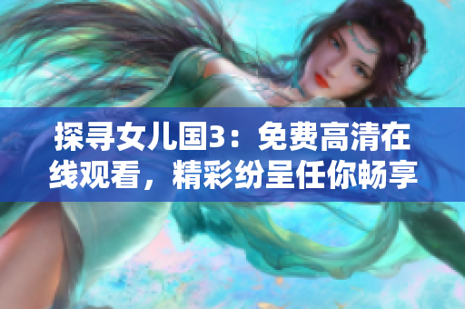 探寻女儿国3：免费高清在线观看，精彩纷呈任你畅享