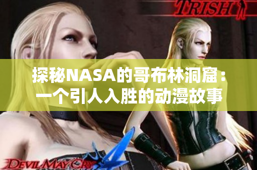 探秘NASA的哥布林洞窟：一个引人入胜的动漫故事