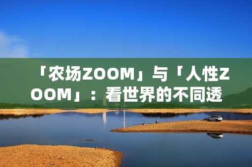 「农场ZOOM」与「人性ZOOM」：看世界的不同透视角