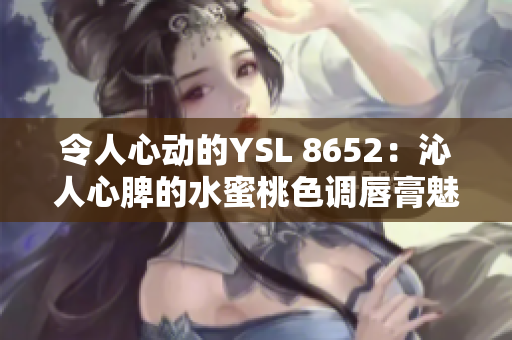 令人心动的YSL 8652：沁人心脾的水蜜桃色调唇膏魅力