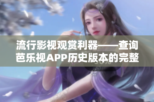 流行影视观赏利器——查询芭乐视APP历史版本的完整下载指南