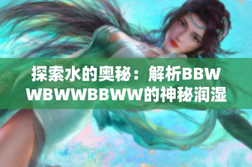 探索水的奥秘：解析BBWWBWWBBWW的神秘润湿模式