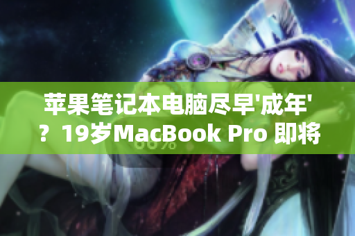 苹果笔记本电脑尽早'成年'？19岁MacBook Pro 即将迎来16岁生日