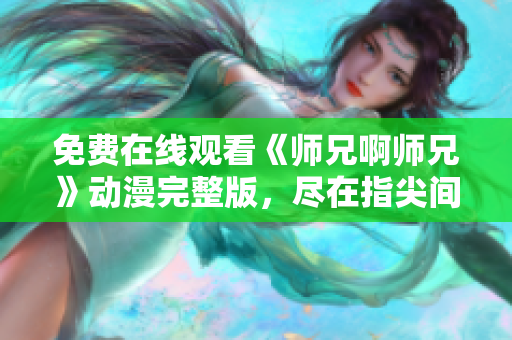 免费在线观看《师兄啊师兄》动漫完整版，尽在指尖间