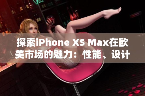 探索iPhone XS Max在欧美市场的魅力：性能、设计与用户体验