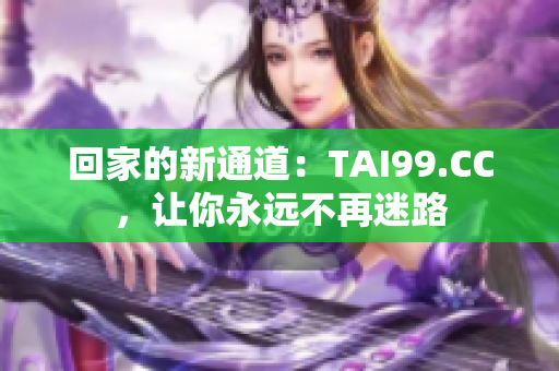 回家的新通道：TAI99.CC，让你永远不再迷路