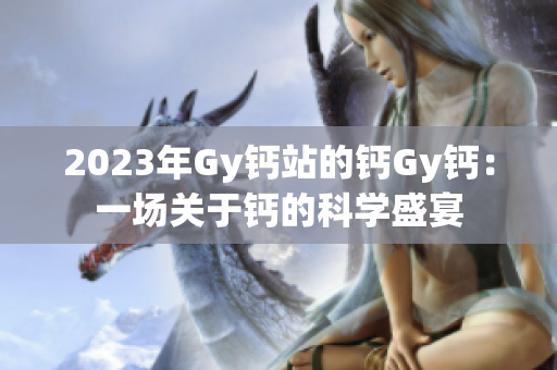 2023年Gy钙站的钙Gy钙：一场关于钙的科学盛宴