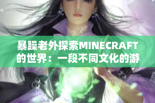 暴躁老外探索MINECRAFT的世界：一段不同文化的游戏冒险