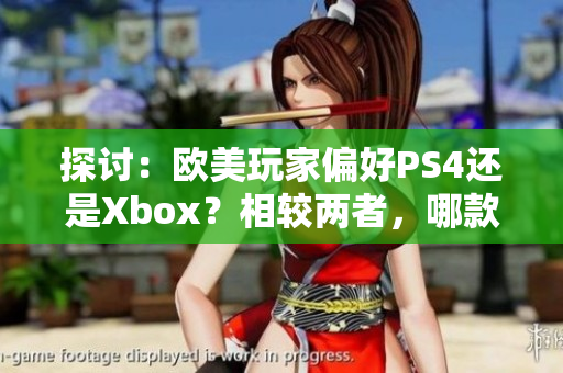 探讨：欧美玩家偏好PS4还是Xbox？相较两者，哪款主机更受欢迎？