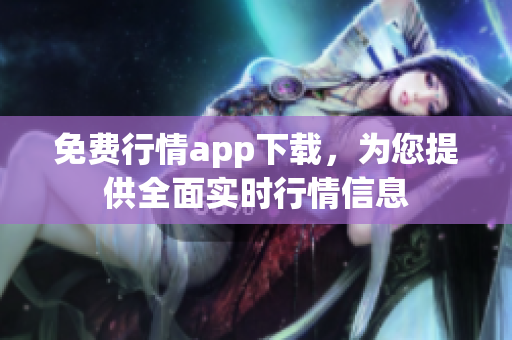 免费行情app下载，为您提供全面实时行情信息