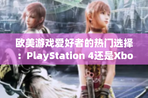 欧美游戏爱好者的热门选择：PlayStation 4还是Xbox？