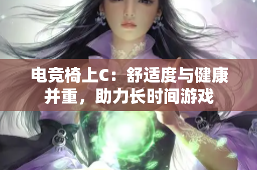 电竞椅上C：舒适度与健康并重，助力长时间游戏