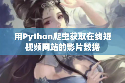 用Python爬虫获取在线短视频网站的影片数据