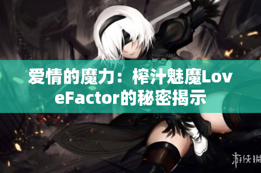 爱情的魔力：榨汁魅魔LoveFactor的秘密揭示