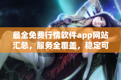 最全免费行情软件app网站汇总，服务全覆盖，稳定可靠