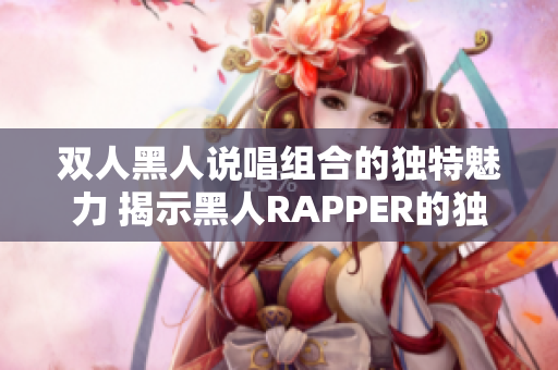 双人黑人说唱组合的独特魅力 揭示黑人RAPPER的独特风格