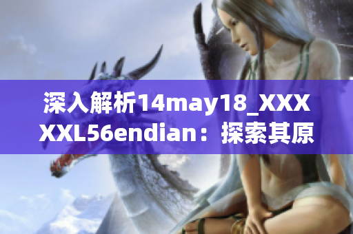 深入解析14may18_XXXXXL56endian：探索其原理与特性