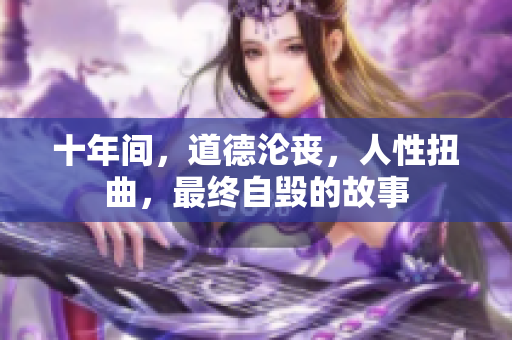 十年间，道德沦丧，人性扭曲，最终自毁的故事