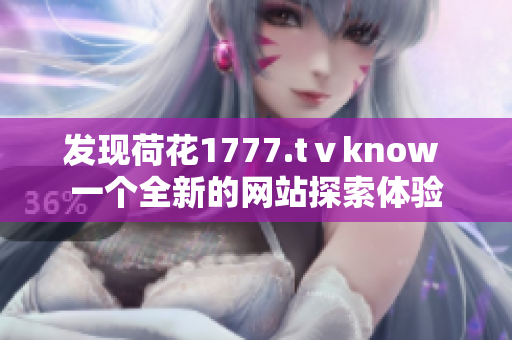 发现荷花1777.tⅴknow 一个全新的网站探索体验