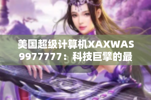 美国超级计算机XAXWAS9977777：科技巨擘的最新成就