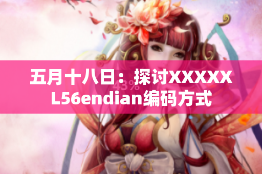 五月十八日：探讨XXXXXL56endian编码方式