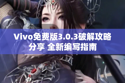 Vivo免费版3.0.3破解攻略分享 全新编写指南