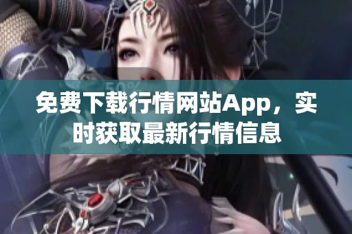 免费下载行情网站App，实时获取最新行情信息