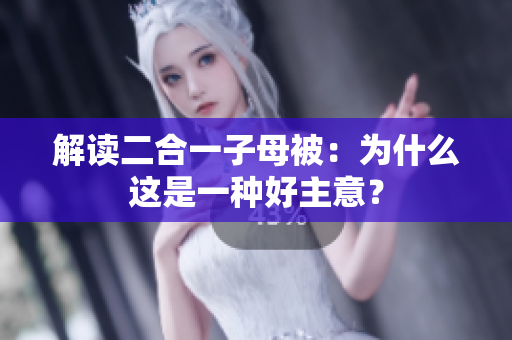 解读二合一子母被：为什么这是一种好主意？