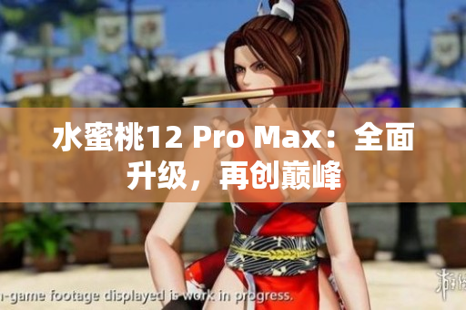 水蜜桃12 Pro Max：全面升级，再创巅峰