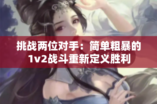 挑战两位对手：简单粗暴的1v2战斗重新定义胜利